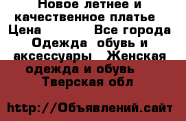 Новое летнее и качественное платье › Цена ­ 1 200 - Все города Одежда, обувь и аксессуары » Женская одежда и обувь   . Тверская обл.
